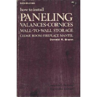 How to Install Paneling, Valances, Cornices, Wall To Wall Storage, Cedar Room, Fireplace Mantel (Easi Bild Home Improvement Library ; 605) Donald R. Brann 9780877336051 Books