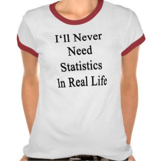 I'll Never Need Statistics In Real Life Tee Shirts