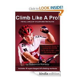 Climb Like A Pro Your Essential Training Guide To Cycling Hills FASTER Be fit, fast & FIRST and feel TERRIFIC for it (Includes 10 Supercharged Hill Climbing Workouts) eBook Rebecca Ramsay Kindle Store