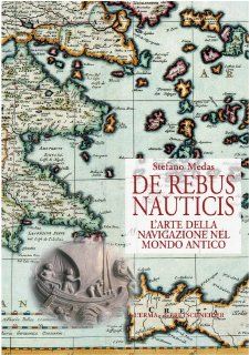 De Rebus Nauticis L'arte della navigazione nel mondo antico (Studia Archaeologica) (Italian Edition) Stefano Medas 9788882652784 Books
