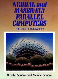 Neural and Massively Parallel Computers Branko Soucek 9780471635338 Books