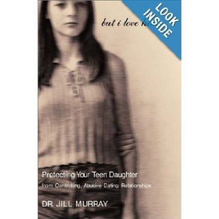 But I Love Him Protecting Your Teen Daughter from Controlling, Abusive Dating Relationships Dr. Jill Murray 9780060197247 Books