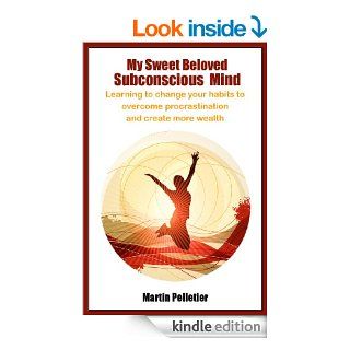 My Sweet Beloved Subconscious Mind Learning to change your habits to overcome procrastination and create more wealth eBook Martin Pelletier Kindle Store