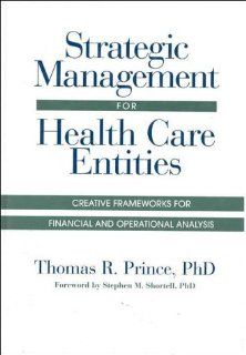 Strategic Management for Health Care Entities Creative Frameworks for Financial and Operational Analysis (J B AHA Press) (9781556482144) Thomas R. Prince PhD Books