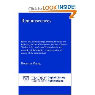 Reminiscences. fellow of Lincoln college, Oxford; in which are included, the life of his brother, the Rev. Charles Wesley, A.M., student of Christcomprehending an accout of the great revival Robert A Young 9781606020364 Books