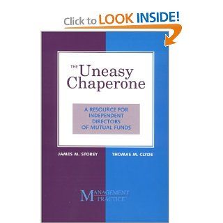 The Uneasy Chaperone  A Resource for Independent Directors of Mutual Funds James M. Storey, Thomas M. Clyde 9780970137401 Books