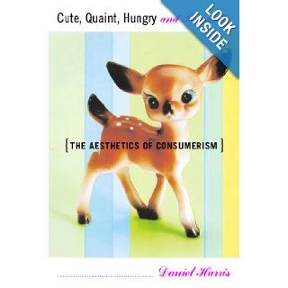 Cute, Quaint, Hungry And Romantic The Aesthetics Of Consumerism Daniel Harris 9780465028481 Books