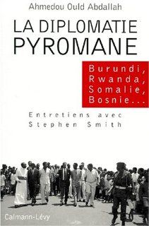 La diplomatie pyromane Burundi, Rwanda, Somalie, Bosnie    entretiens avec Stephen Smith (French Edition) Ahmedou Ould Abdallah 9782702126721 Books