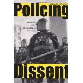 Policing Dissent Social Control and the Anti Globalization Movement (Critical Issues in Crime and Society) by Luis Alberto Fernandez [2008] Books