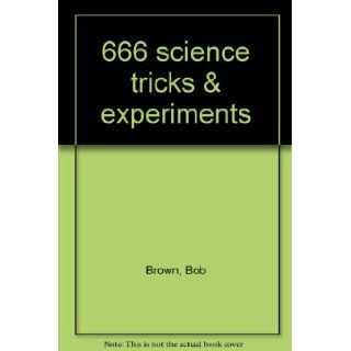 666 science tricks & experiments Bob Brown 9780830678815 Books