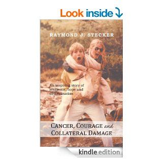 Cancer, Courage and Collateral Damage An inspiring story of resilience, hope and determination eBook Raymond J. Stecker Kindle Store