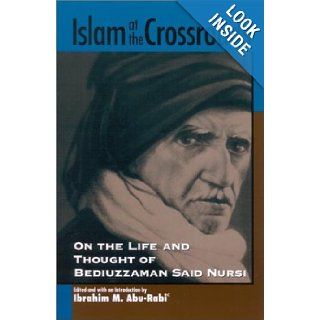 Islam at the Crossroads On the Life and Thought of Bediuzzaman Said Nursi (Suny Series in Near Eastern Studies) Ibrahim M. Abu Rabi 9780791456996 Books
