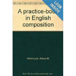 A practice book in English composition Alfred M Hitchcock Books