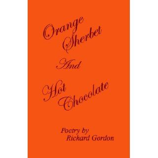 Orange Sherbet and Hot Chocolate Richard Gordon 9781413487602 Books