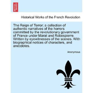 The Reign of Terror; a collection of authentic narratives of the horrors committed by the revolutionary government of France under Marat andnotices of characters, and anecdotes. Anonymous 9781241695231 Books