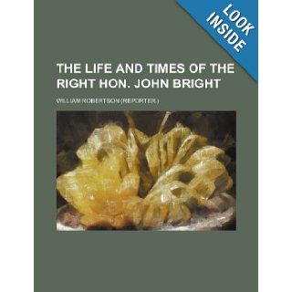 The life and times of the right hon. John Bright William Robertson 9781236680884 Books
