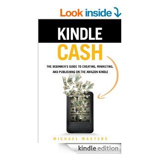 Kindle Cash   The Beginner's Guide to Creating, Marketing, And Publishing On The  Kindle eBook Michael Masters Kindle Store