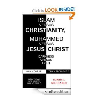 ISLAM vs. CHRISTIANITY MUHAMMAD vs. JESUS CHRIST Which one is truly from God eBook Robert H. Ricciardi Kindle Store