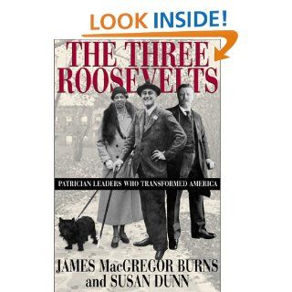 The Three Roosevelts Patrician Leaders Who Transformed America James MacGregor Burns, Susan Dunn 9780871137807 Books