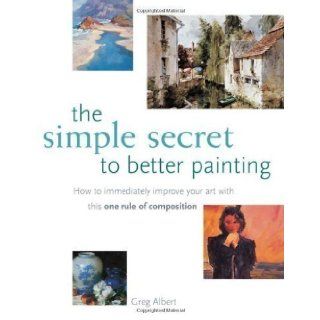 The Simple Secret to Better Painting by Albert, Greg 1st (first) Edition (2003) Books