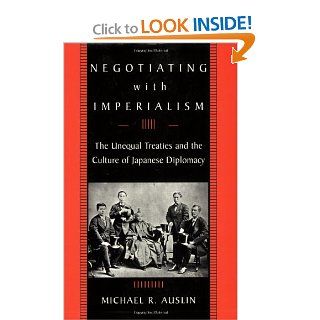 Negotiating with Imperialism The Unequal Treaties and the Culture of Japanese Diplomacy (9780674022270) Michael R. Auslin Books