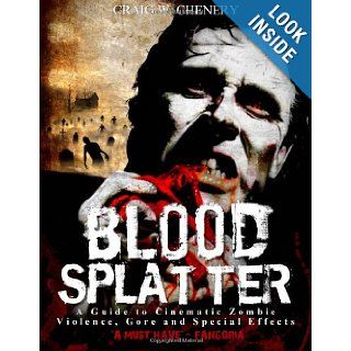 Blood Splatter A Guide to Cinematic Zombie Violence, Gore and Special Effects Craig W Chenery 9781456525729 Books
