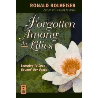 Forgotten Among the Lilies Learning to Love Beyond Our Fears Ronald Rolheiser, Jim Luken 9780867167153 Books