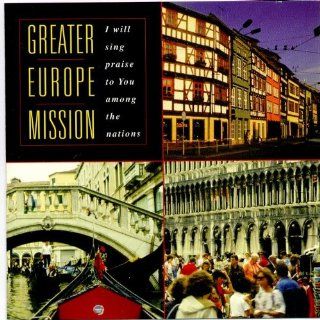 Greater Europe Mission I will sing praise to You among the nations Music