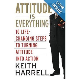 Attitude is Everything Rev Ed 10 Life Changing Steps to Turning Attitude into Action Keith Harrell 9780060795078 Books