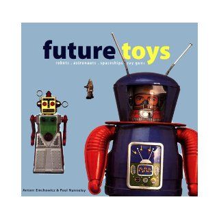 Future Toys robots, astronauts, spaceships, ray guns Antoni Emchowicz, Paul Nunneley 9781872727684 Books