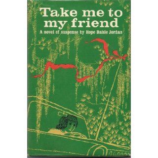 Take me to my friend; A novel of supense Hope Dahle Jordan Books