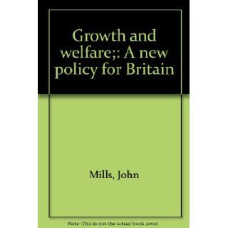 Growth and welfare; A new policy for Britain John Mills 9780064948432 Books