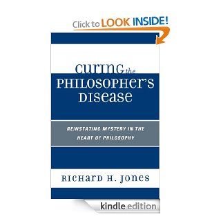 Curing the Philosopher's Disease Reinstating Mystery in the Heart of Philosophy eBook Richard H. Jones Kindle Store