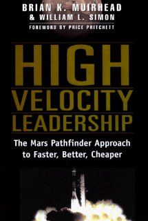 High Velocity Leadership  The Mars Pathfinder Approach to Faster, Better, Cheaper Brian K. Muirhead, William L. Simon, Price Pritchett 9780887309748 Books