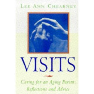 Visits Caring for an Aging Parent Reflections and Advice Lee Ann Chearney 9780609800591 Books