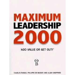 Maximum Leadership 2000 The World's Top Business Leaders Discuss How They Add Value to Their Companies Charles Farkas, Philippe De Backer, Allen Sheppard 9780752804743 Books