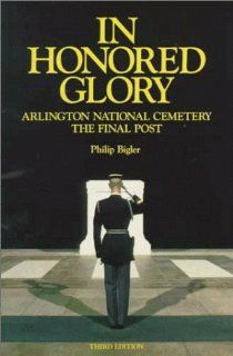 In Honored Glory Arlington National Cemetery  The Final Post Philip Bigler 9780918339485 Books