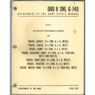 ORD 8 SNL G 749, SUPPLY MANUAL, GROUP G FIELD AND DEPOT MAINTENANCE ALLOWANCES FOR TRUCK, CARGO 2 1/2 TON, 6X6, M135, M211; DUMP M215; GASOLINE TANK M217 & M217C; SHOP M220; TRACTOR M221; WATER TANK, 100 GAL M222 Department of the Army Books