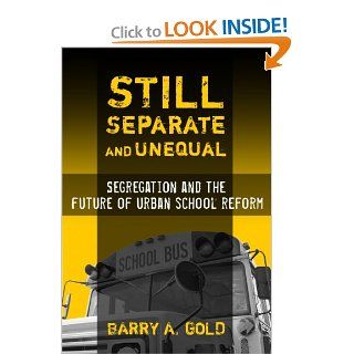 Still Separate and Unequal Segregation and the Future of Urban School Reform (Sociology of Education Series) Barry A. Gold 9780807747575 Books