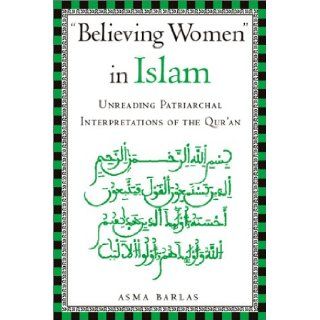 "Believing Women" in Islam Unreading Patriarchal Interpretations of the Quran Asma Barlas 9780292709034 Books