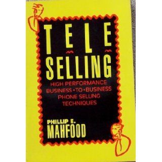 T E L E Selling High Performance Business To Business Phone Selling Techniques Philip E. Mahfood 9781557385000 Books