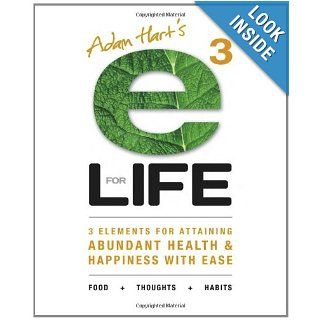 E3 for Life 3 Elements for Attaining Abundant Health and Happiness with Ease Adam Hart 9781897435458 Books