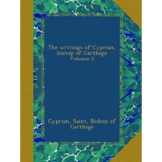 The writings of Cyprian, bishop of Carthage Volume 2 Saint, Bishop of Carthage, . Cyprian Books