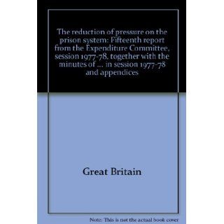 The reduction of pressure on the prison system Fifteenth report from the Expenditure Committee, session 1977 78, together with the minutes of evidencein session 1977 78 and appendices Great Britain 9780100089686 Books
