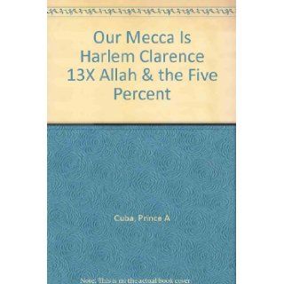 Our Mecca Is Harlem Clarence 13x (Allah) and the Five Percent Prince A Cuba 9781564110763 Books