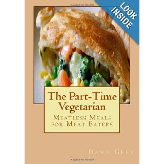 The Part Time Vegetarian Meatless Meals for Meat Eaters Dawn Grey 9781463747640 Books
