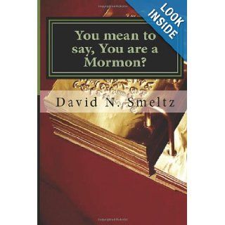 You mean to say, You are a Mormon? What the Mormon Church Teaches (Volume 3) Dr David N Smeltz Sr 9781480217157 Books