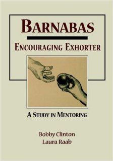 Barnabas Encouraging Exhorter A Study in Mentoring Bobby Clinton, Laura Raab 9781932814200 Books