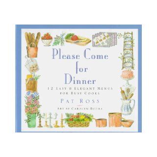 Please Come for Dinner 12 Easy & Elegant Menus for Busy Cooks Pat Ross, Carolyn Bucha 9780783553085 Books