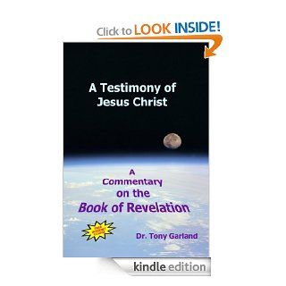 A Testimony of Jesus Christ   A Commentary on the Book of Revelation eBook Anthony Garland Kindle Store